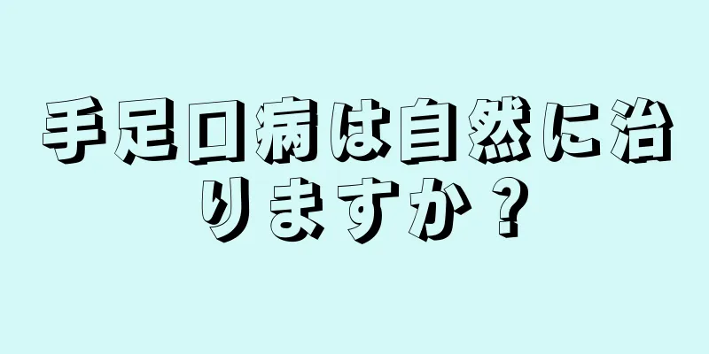 手足口病は自然に治りますか？