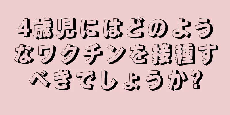 4歳児にはどのようなワクチンを接種すべきでしょうか?