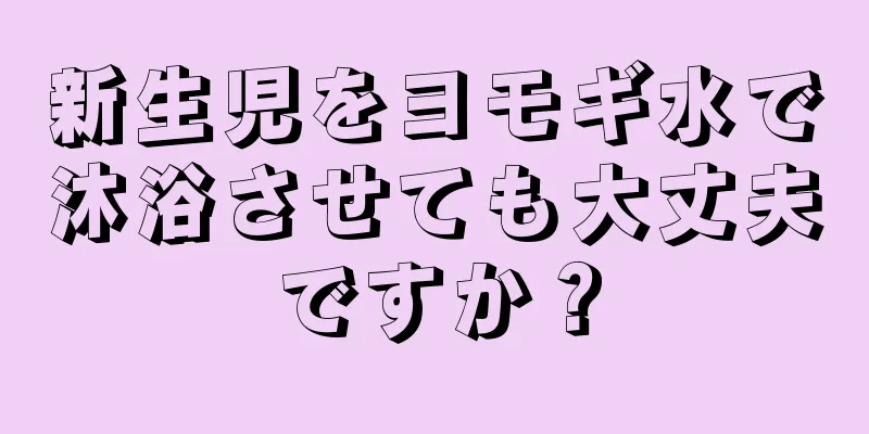 新生児をヨモギ水で沐浴させても大丈夫ですか？