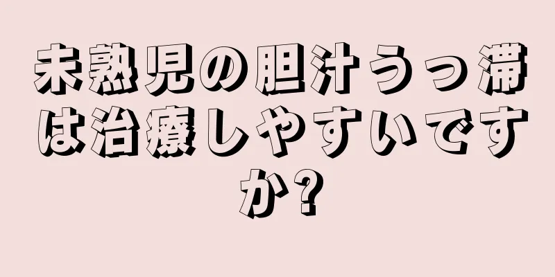 未熟児の胆汁うっ滞は治療しやすいですか?