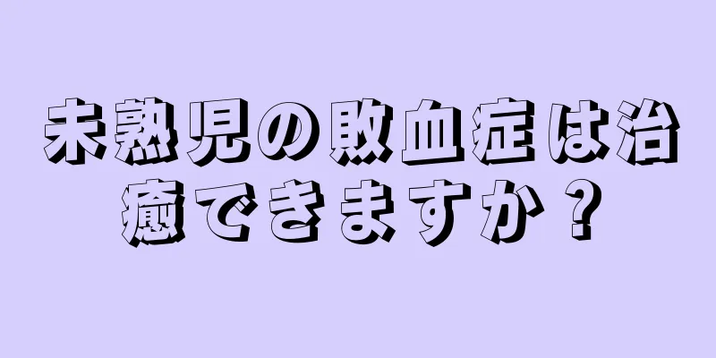 未熟児の敗血症は治癒できますか？