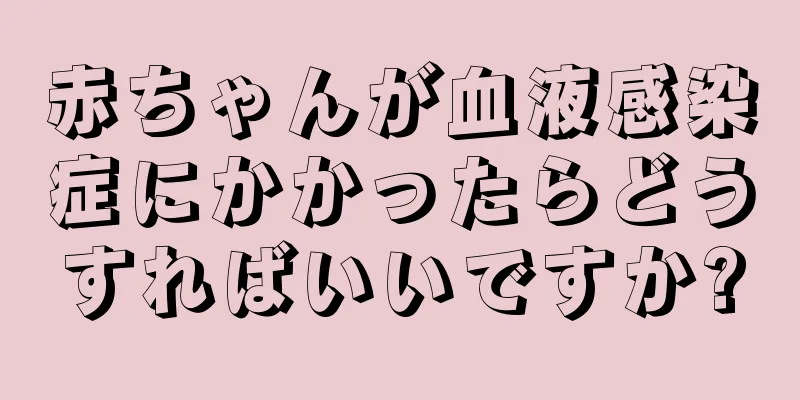 赤ちゃんが血液感染症にかかったらどうすればいいですか?