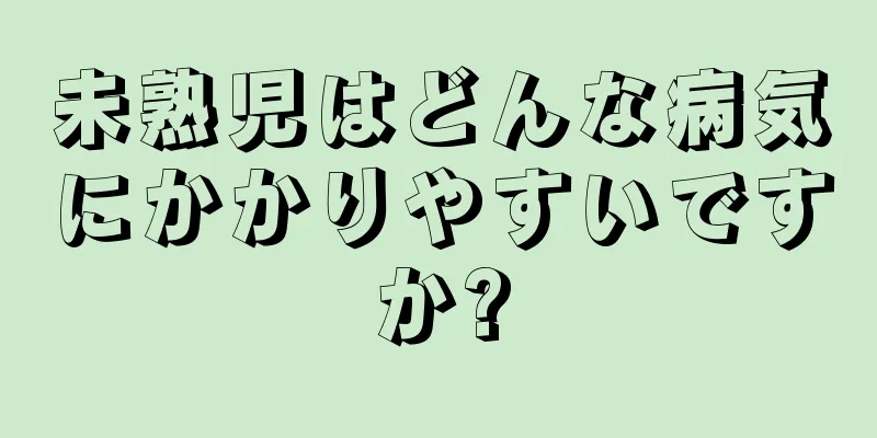 未熟児はどんな病気にかかりやすいですか?