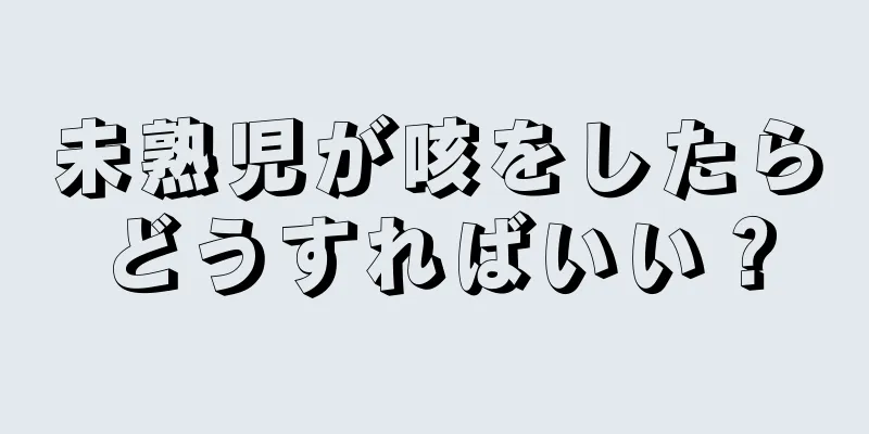 未熟児が咳をしたらどうすればいい？
