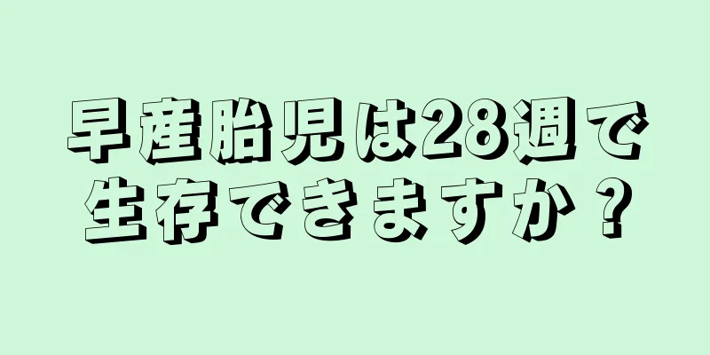 早産胎児は28週で生存できますか？