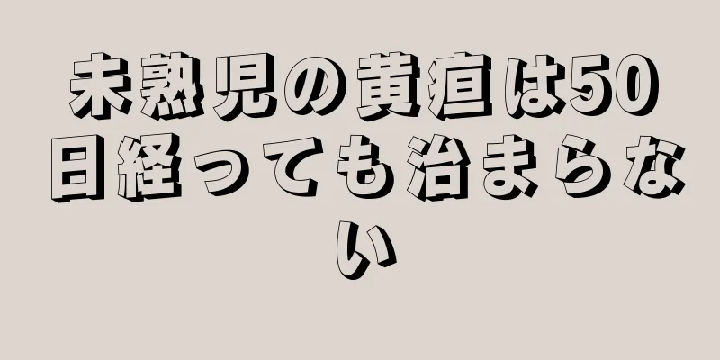 未熟児の黄疸は50日経っても治まらない
