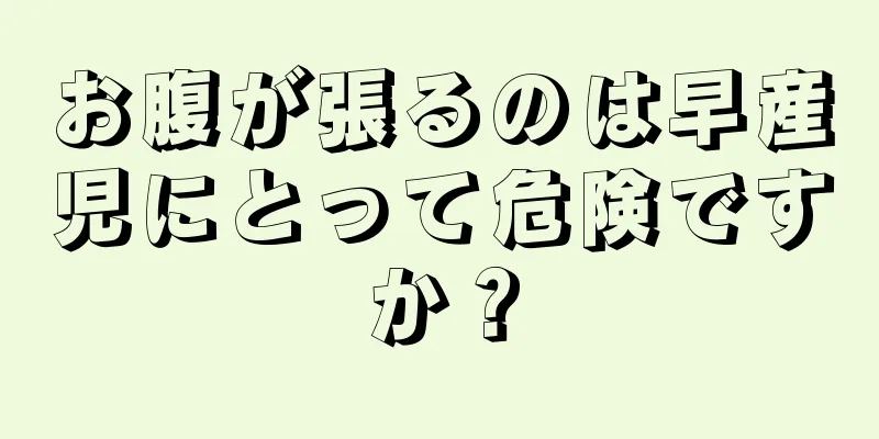 お腹が張るのは早産児にとって危険ですか？
