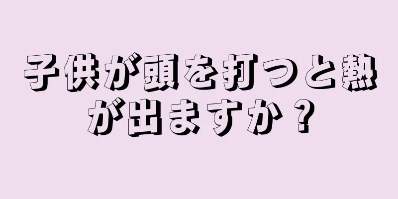 子供が頭を打つと熱が出ますか？
