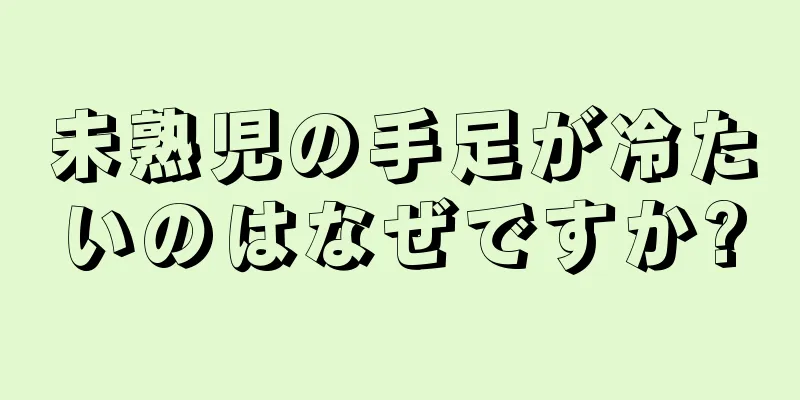 未熟児の手足が冷たいのはなぜですか?