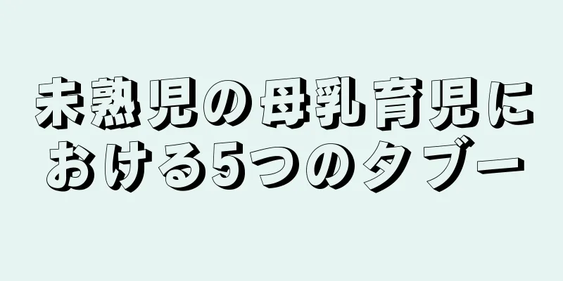 未熟児の母乳育児における5つのタブー