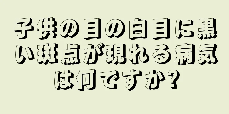 子供の目の白目に黒い斑点が現れる病気は何ですか?