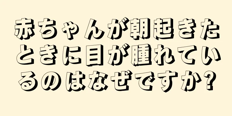 赤ちゃんが朝起きたときに目が腫れているのはなぜですか?