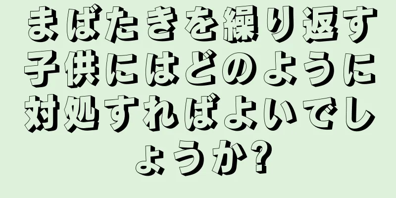 まばたきを繰り返す子供にはどのように対処すればよいでしょうか?