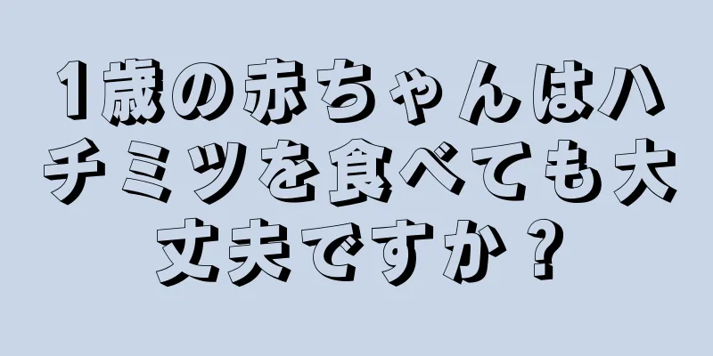 1歳の赤ちゃんはハチミツを食べても大丈夫ですか？