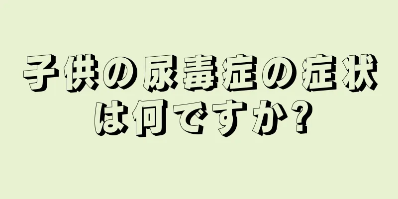 子供の尿毒症の症状は何ですか?