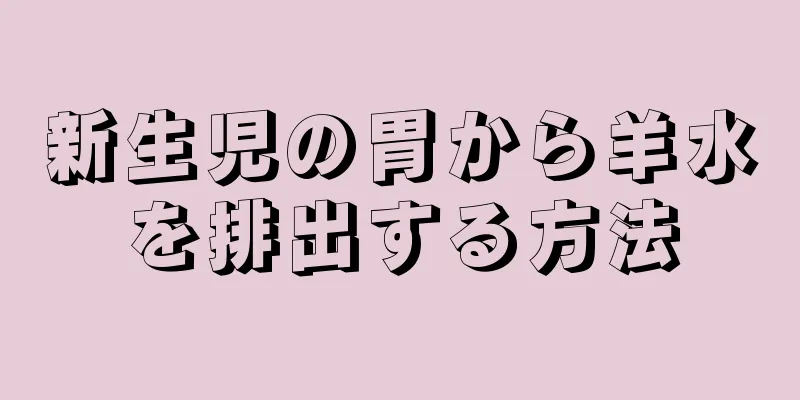 新生児の胃から羊水を排出する方法