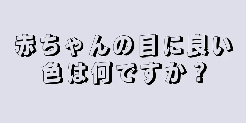 赤ちゃんの目に良い色は何ですか？