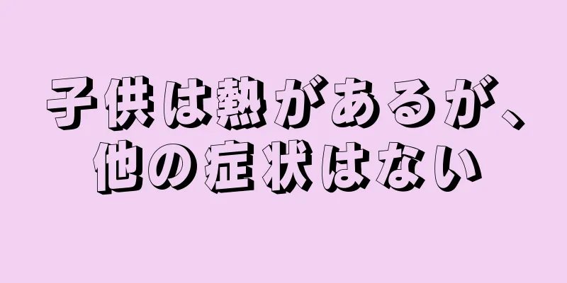 子供は熱があるが、他の症状はない