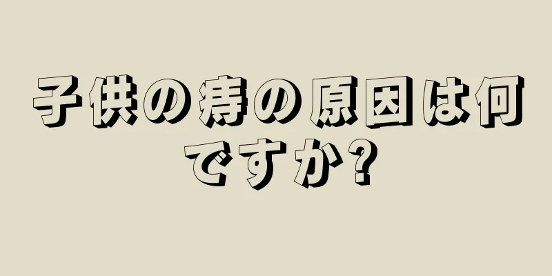 子供の痔の原因は何ですか?