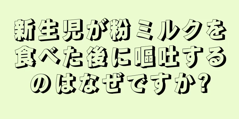 新生児が粉ミルクを食べた後に嘔吐するのはなぜですか?