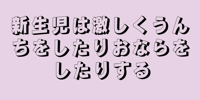 新生児は激しくうんちをしたりおならをしたりする