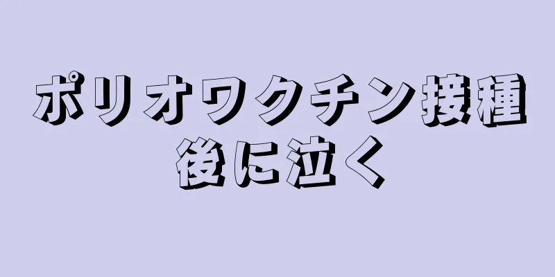 ポリオワクチン接種後に泣く