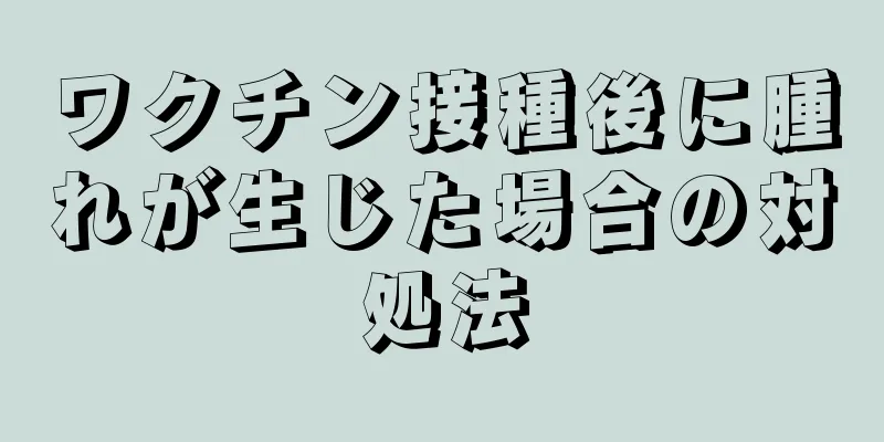 ワクチン接種後に腫れが生じた場合の対処法