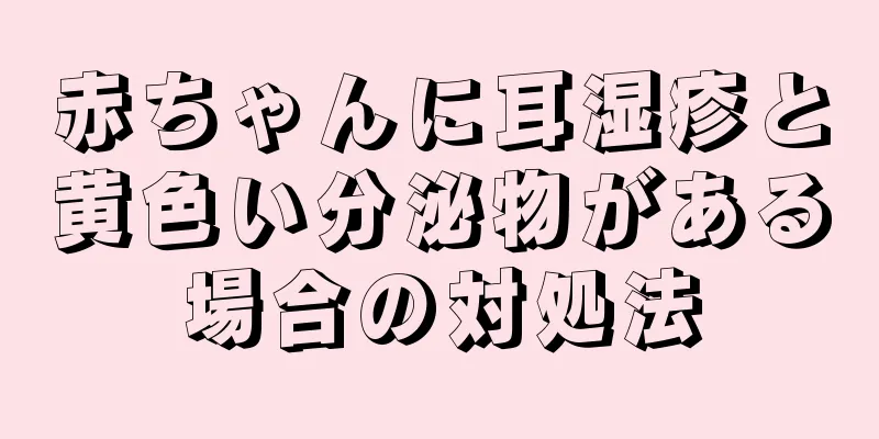 赤ちゃんに耳湿疹と黄色い分泌物がある場合の対処法