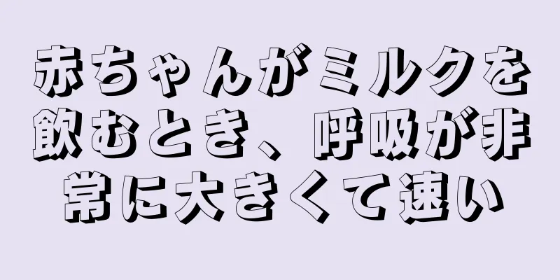 赤ちゃんがミルクを飲むとき、呼吸が非常に大きくて速い