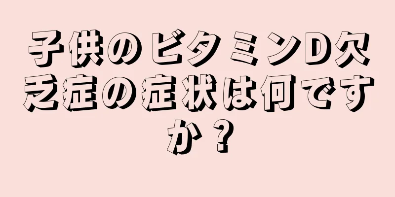 子供のビタミンD欠乏症の症状は何ですか？
