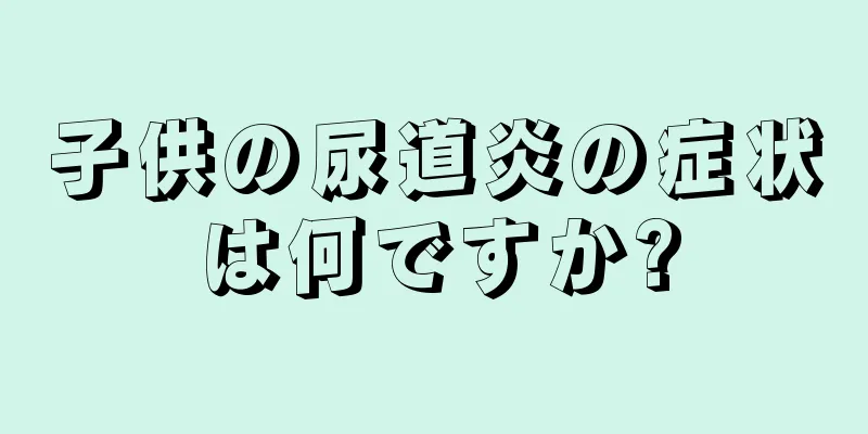 子供の尿道炎の症状は何ですか?