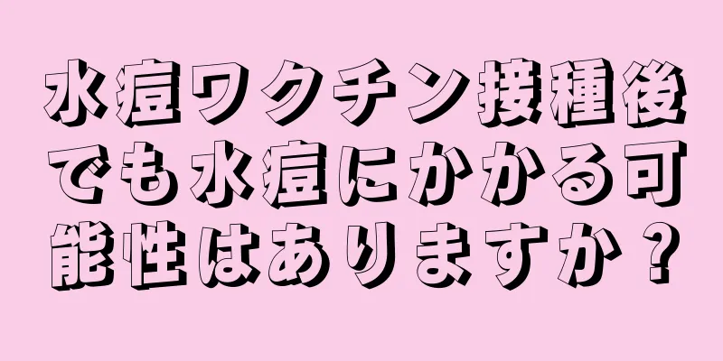 水痘ワクチン接種後でも水痘にかかる可能性はありますか？