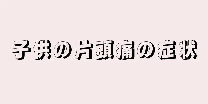 子供の片頭痛の症状
