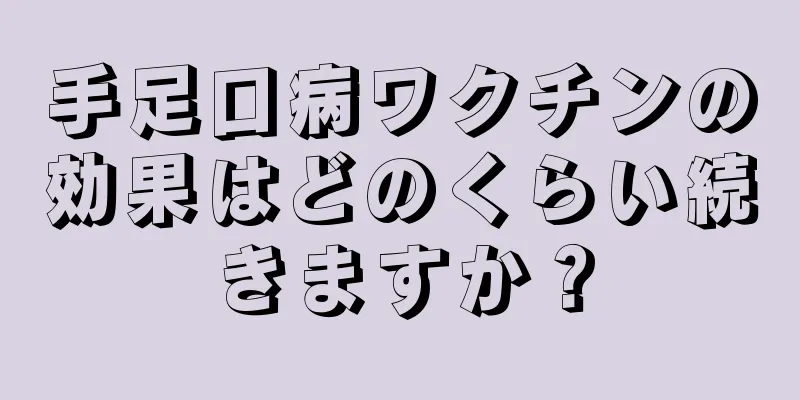 手足口病ワクチンの効果はどのくらい続きますか？