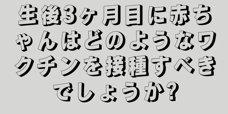 生後3ヶ月目に赤ちゃんはどのようなワクチンを接種すべきでしょうか?