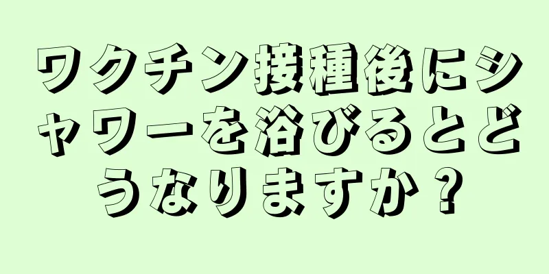 ワクチン接種後にシャワーを浴びるとどうなりますか？