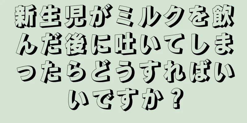 新生児がミルクを飲んだ後に吐いてしまったらどうすればいいですか？