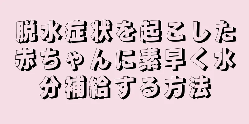 脱水症状を起こした赤ちゃんに素早く水分補給する方法