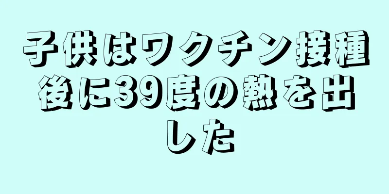 子供はワクチン接種後に39度の熱を出した