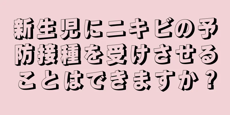 新生児にニキビの予防接種を受けさせることはできますか？
