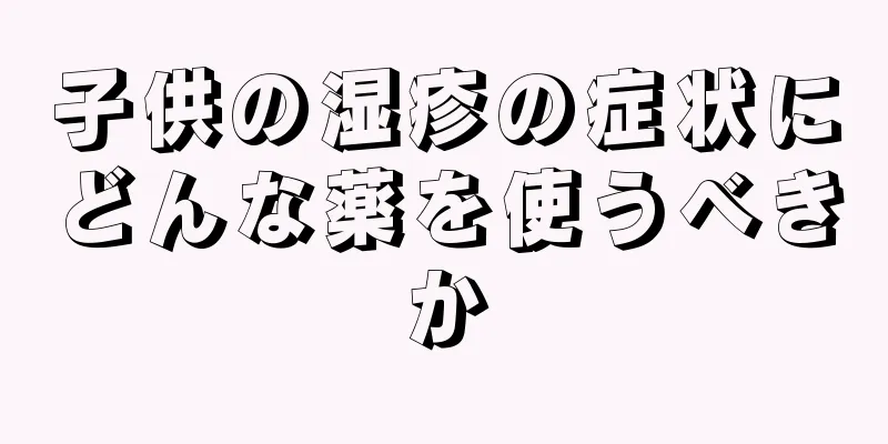 子供の湿疹の症状にどんな薬を使うべきか