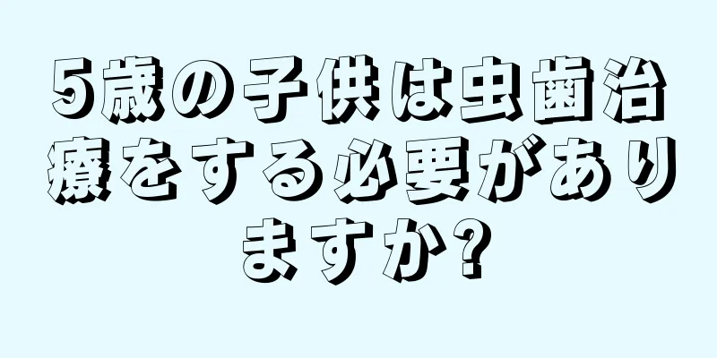 5歳の子供は虫歯治療をする必要がありますか?