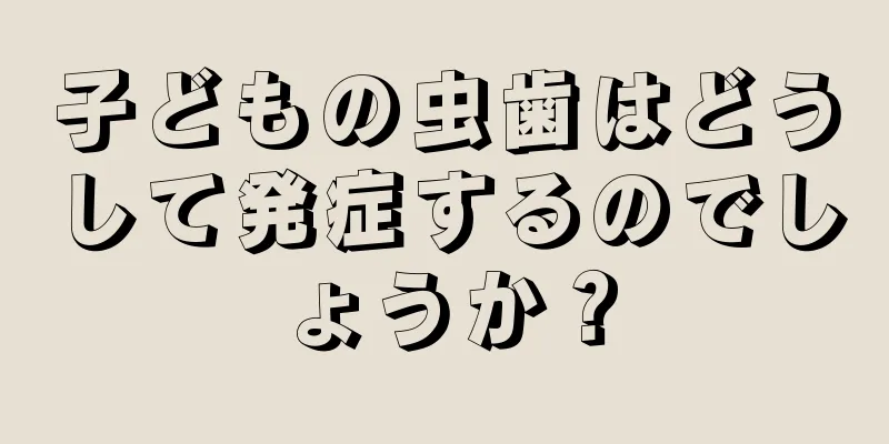 子どもの虫歯はどうして発症するのでしょうか？