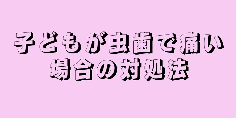 子どもが虫歯で痛い場合の対処法