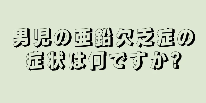男児の亜鉛欠乏症の症状は何ですか?