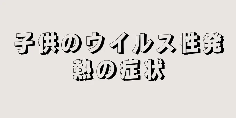 子供のウイルス性発熱の症状