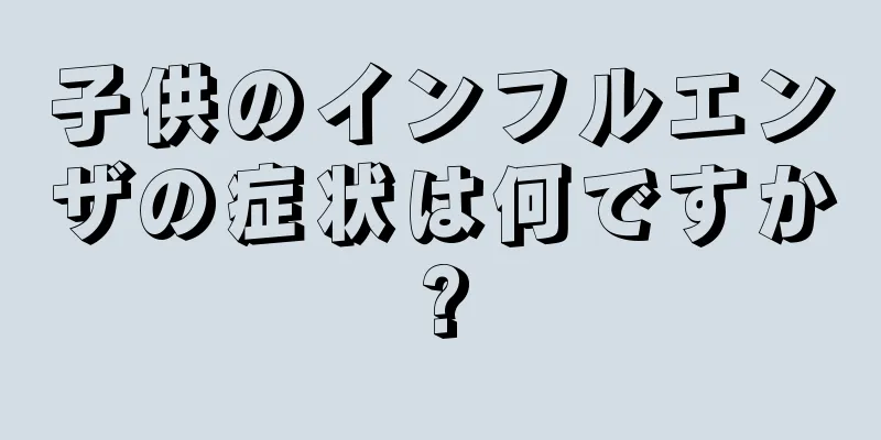 子供のインフルエンザの症状は何ですか?