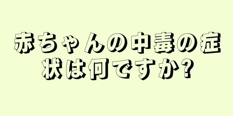 赤ちゃんの中毒の症状は何ですか?