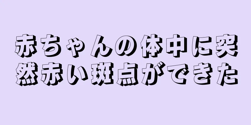 赤ちゃんの体中に突然赤い斑点ができた