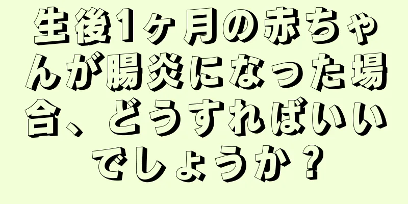 生後1ヶ月の赤ちゃんが腸炎になった場合、どうすればいいでしょうか？